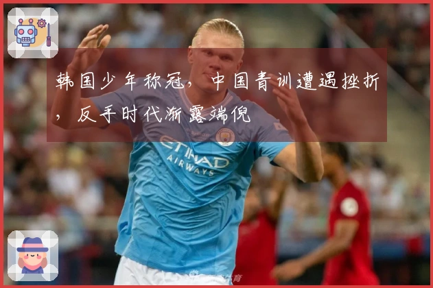 韩国少年称冠，中国青训遭遇挫折，反手时代渐露端倪