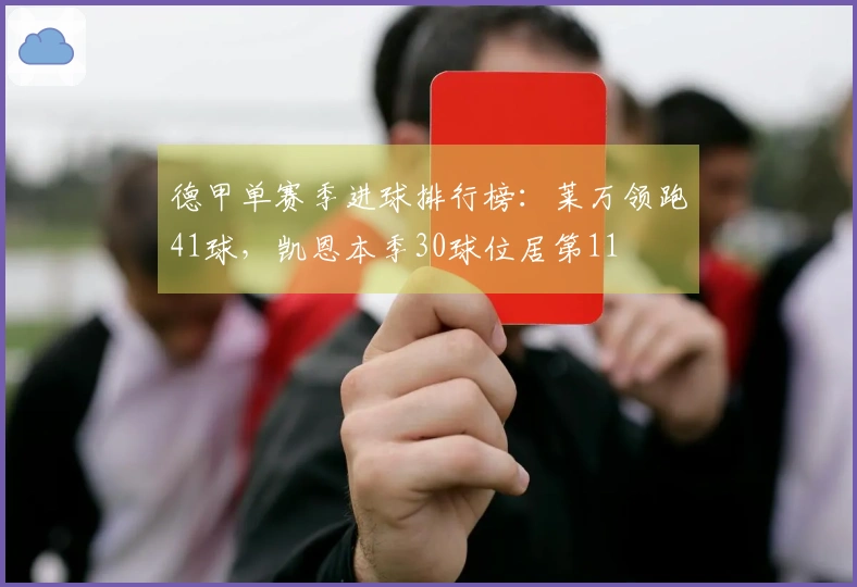 德甲单赛季进球排行榜：莱万领跑41球，凯恩本季30球位居第11