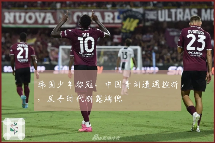 韩国少年称冠，中国青训遭遇挫折，反手时代渐露端倪