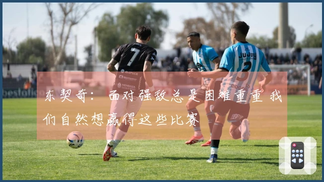 东契奇：面对强敌总是困难重重 我们自然想赢得这些比赛