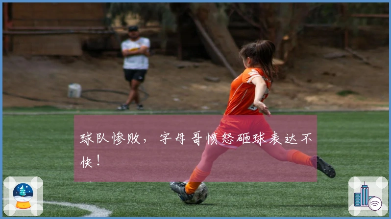 球队惨败，字母哥愤怒砸球表达不快！