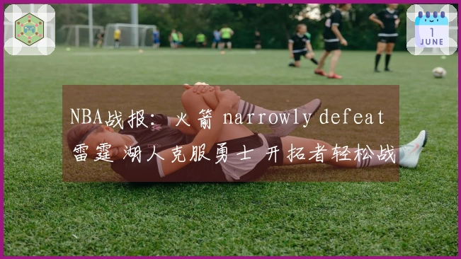 NBA战报：火箭 narrowly defeat 雷霆 湖人克服勇士 开拓者轻松战胜灰熊