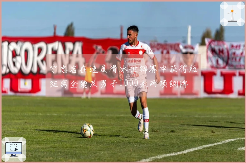 宁忠岩在速度滑冰世锦赛中获得短距离全能及男子1000米两项铜牌