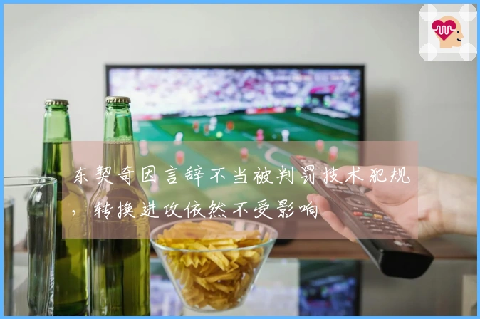 东契奇因言辞不当被判罚技术犯规，转换进攻依然不受影响