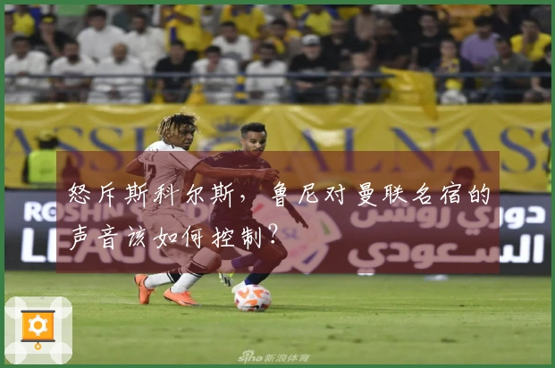 怒斥斯科尔斯，鲁尼对曼联名宿的声音该如何控制？