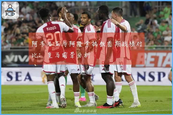 阿韦洛亚与阿隆索执教首期战绩对比：皇马前景分析