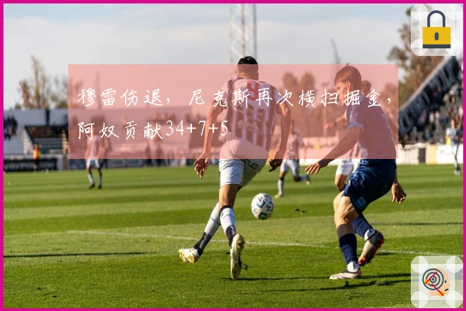 穆雷伤退，尼克斯再次横扫掘金，阿奴贡献34+7+5