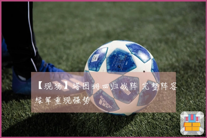 【现场】塔图姆回归战阵 完整阵容绿军重现强势